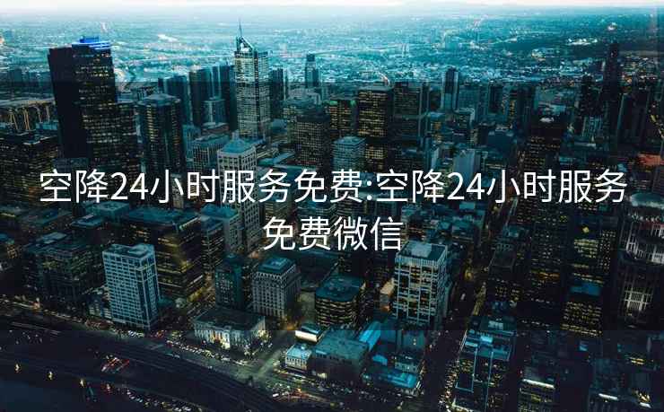 空降24小時服務免費:空降24小時服務免費微信