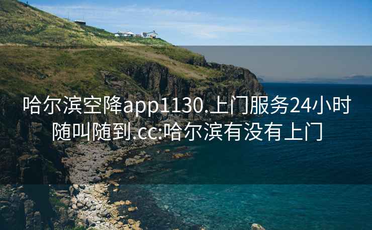 哈爾濱空降app1130.上門服務24小時隨叫隨到.cc:哈爾濱有沒有上門