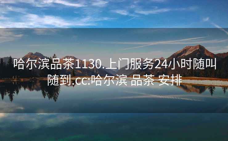 哈爾濱品茶1130.上門服務24小時隨叫隨到.cc:哈爾濱 品茶 安排