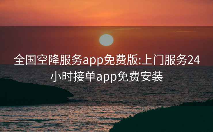 全國(guó)空降服務(wù)app免費(fèi)版:上門服務(wù)24小時(shí)接單app免費(fèi)安裝