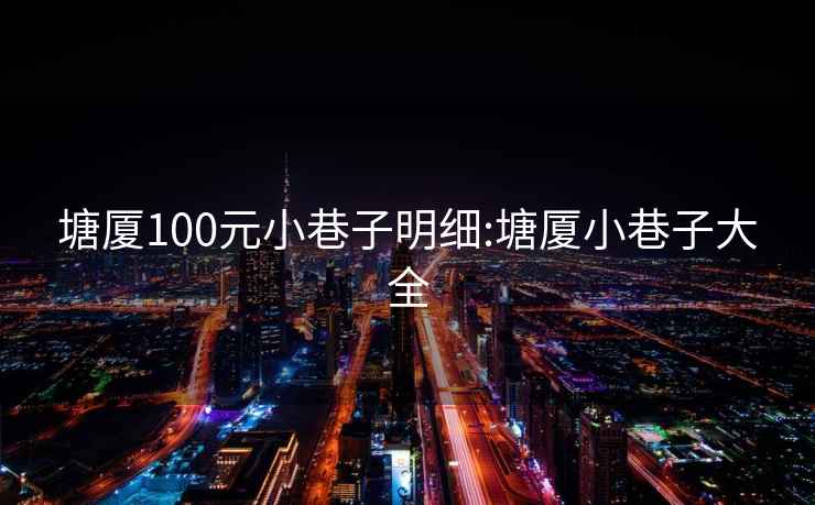 塘廈100元小巷子明細(xì):塘廈小巷子大全