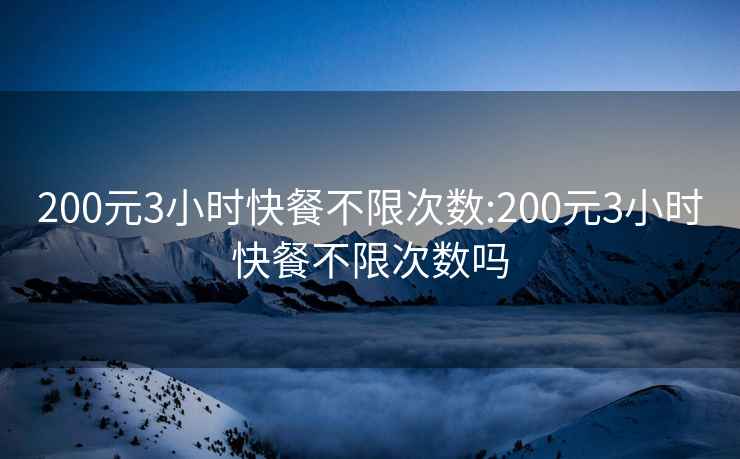 200元3小時快餐不限次數:200元3小時快餐不限次數嗎