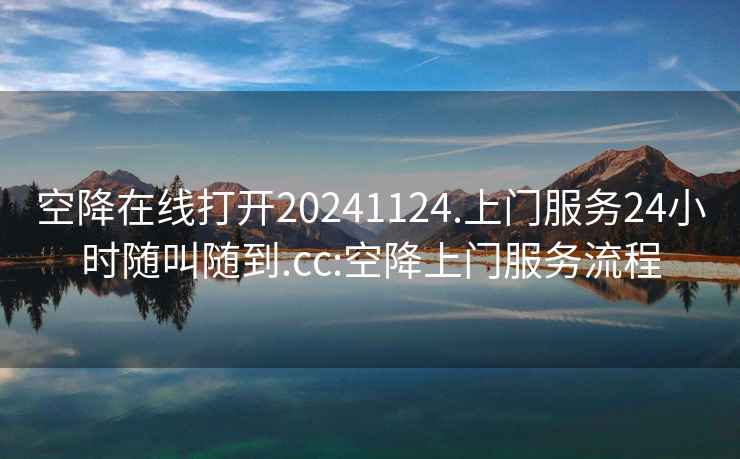 空降在線打開20241124.上門服務24小時隨叫隨到.cc:空降上門服務流程