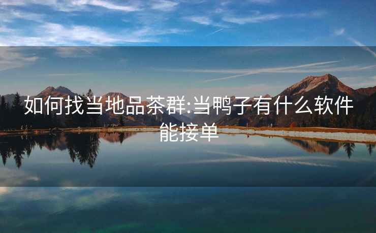 如何找當(dāng)?shù)仄凡枞?當(dāng)鴨子有什么軟件能接單