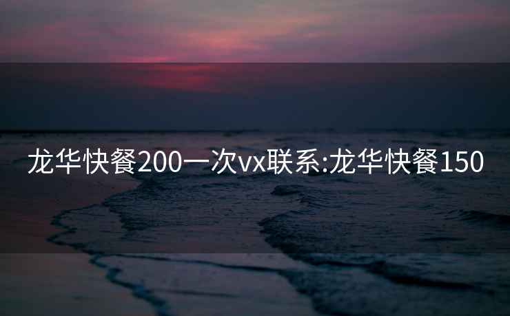 龍華快餐200一次vx聯系:龍華快餐150