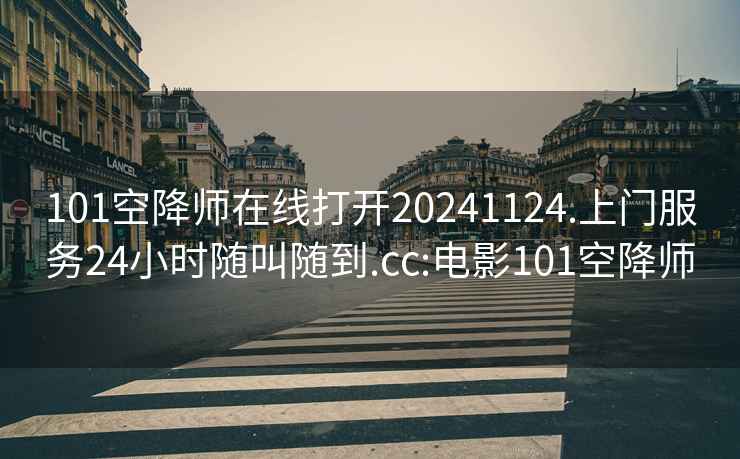 101空降師在線打開(kāi)20241124.上門服務(wù)24小時(shí)隨叫隨到.cc:電影101空降師