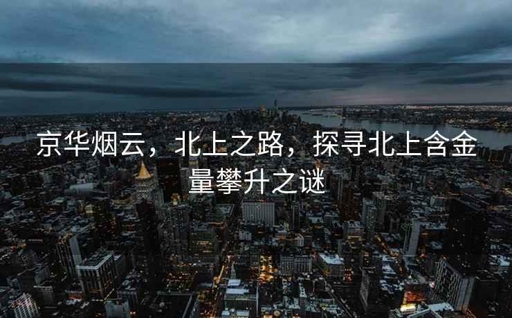 京華煙云，北上之路，探尋北上含金量攀升之謎