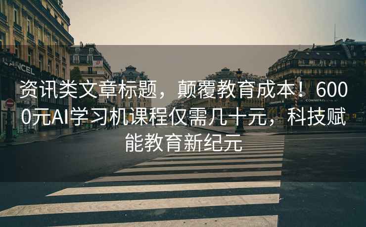 資訊類(lèi)文章標(biāo)題，顛覆教育成本！6000元AI學(xué)習(xí)機(jī)課程僅需幾十元，科技賦能教育新紀(jì)元
