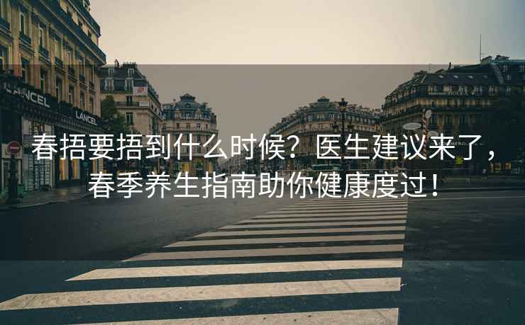 春捂要捂到什么時候？醫生建議來了，春季養生指南助你健康度過！