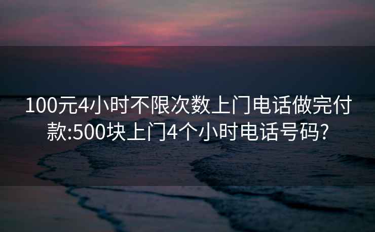 100元4小時不限次數上門電話做完付款:500塊上門4個小時電話號碼?