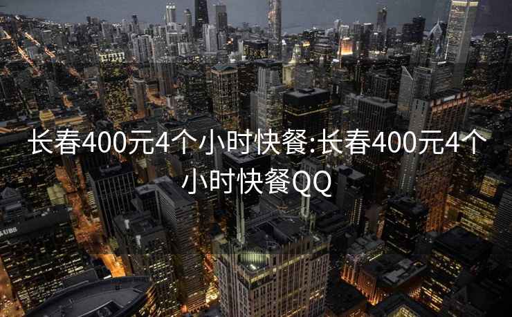長春400元4個小時快餐:長春400元4個小時快餐QQ