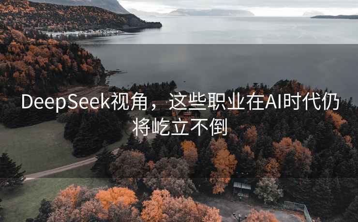 DeepSeek視角，這些職業在AI時代仍將屹立不倒