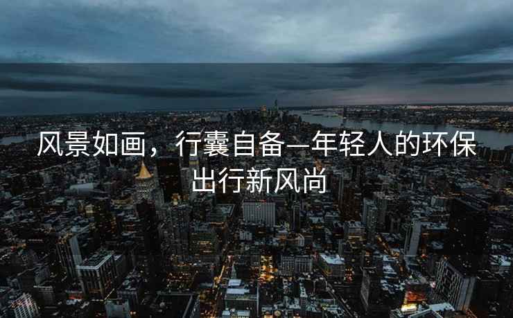 風景如畫，行囊自備—年輕人的環保出行新風尚