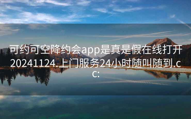 可約可空降約會app是真是假在線打開20241124.上門服務24小時隨叫隨到.cc: