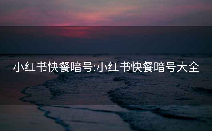 小紅書快餐暗號:小紅書快餐暗號大全