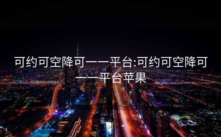 可約可空降可一一平臺:可約可空降可一一平臺蘋果