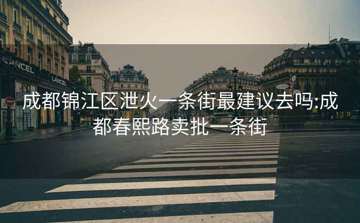 成都錦江區泄火一條街最建議去嗎:成都春熙路賣批一條街