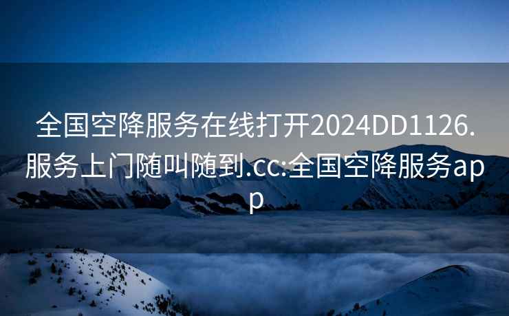 全國(guó)空降服務(wù)在線打開(kāi)2024DD1126.服務(wù)上門隨叫隨到.cc:全國(guó)空降服務(wù)app