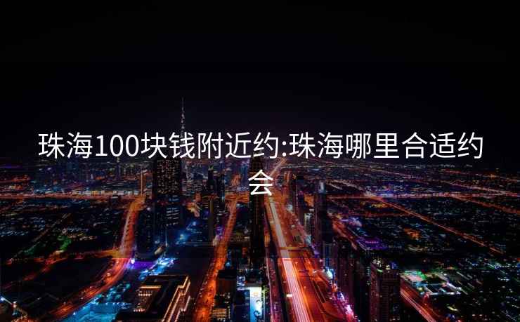 珠海100塊錢附近約:珠海哪里合適約會(huì)