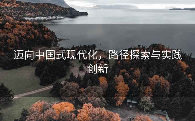 邁向中國式現代化，路徑探索與實踐創新