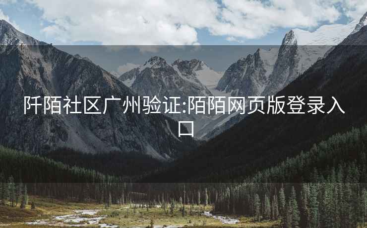 阡陌社區(qū)廣州驗(yàn)證:陌陌網(wǎng)頁版登錄入口