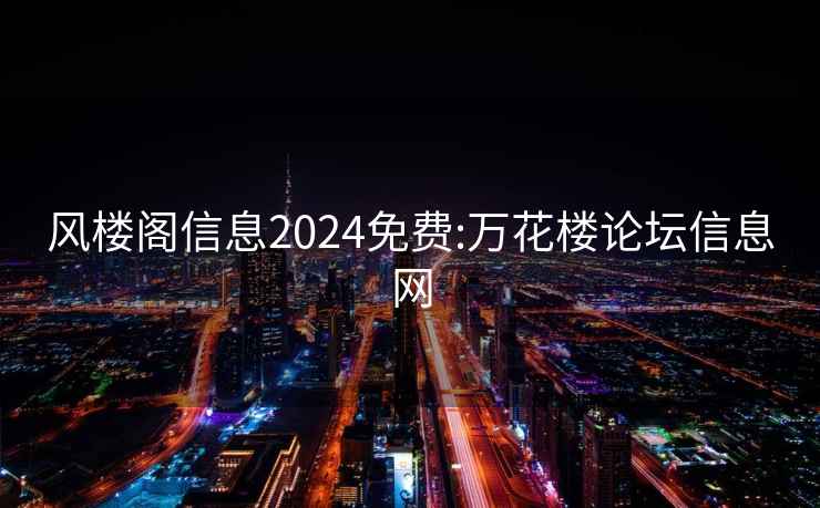 風樓閣信息2024免費:萬花樓論壇信息網