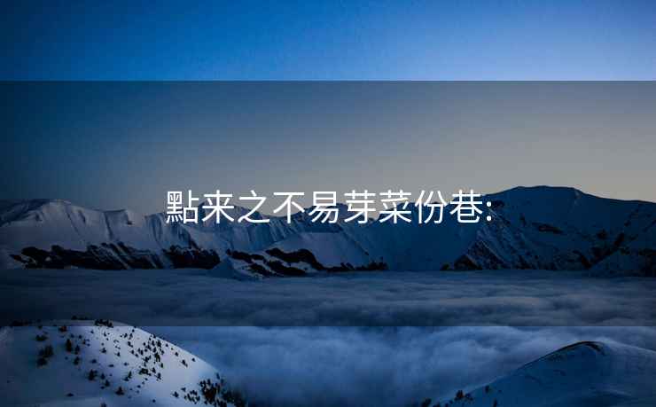 點來之不易芽菜份巷: