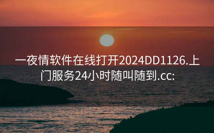 一夜情軟件在線打開2024DD1126.上門服務(wù)24小時(shí)隨叫隨到.cc: