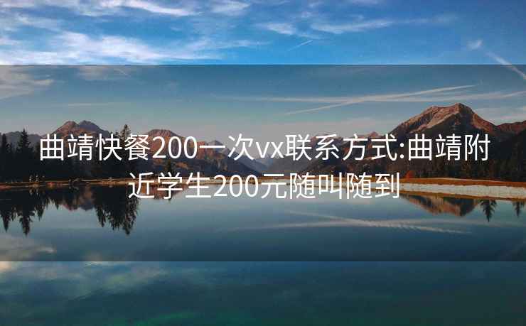 曲靖快餐200一次vx聯系方式:曲靖附近學生200元隨叫隨到