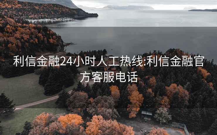 利信金融24小時(shí)人工熱線:利信金融官方客服電話