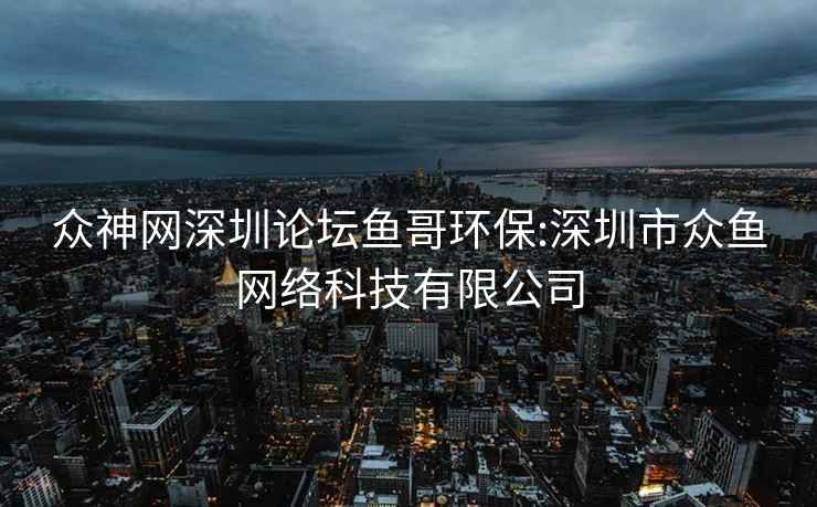眾神網深圳論壇魚哥環保:深圳市眾魚網絡科技有限公司