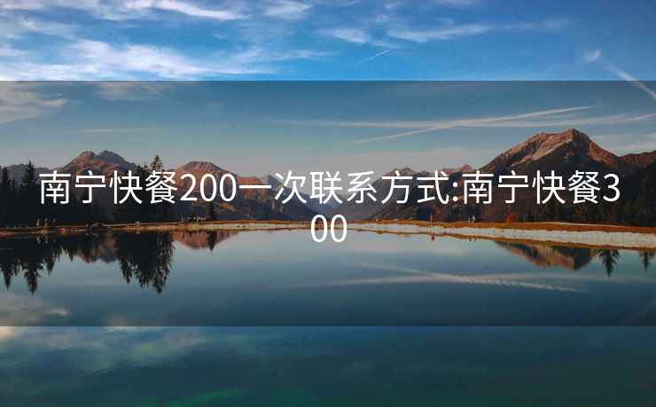 南寧快餐200一次聯系方式:南寧快餐300