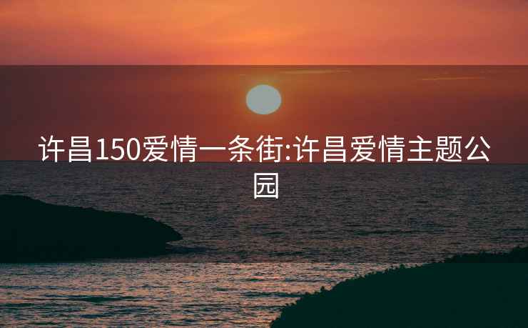 許昌150愛情一條街:許昌愛情主題公園