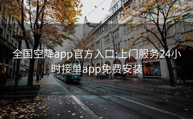 全國空降app官方入口:上門服務(wù)24小時接單app免費(fèi)安裝