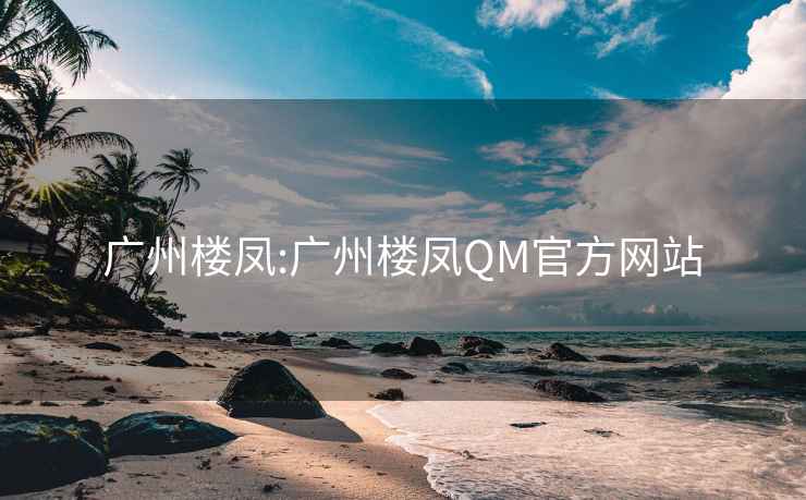 廣州樓鳳:廣州樓鳳QM官方網站