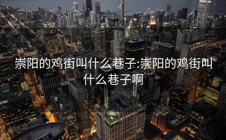 崇陽的雞街叫什么巷子:崇陽的雞街叫什么巷子啊