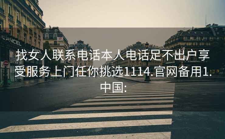 找女人聯系電話本人電話足不出戶享受服務上門任你挑選1114.官網備用1.中國: