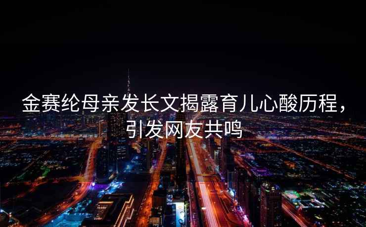 金賽綸母親發長文揭露育兒心酸歷程，引發網友共鳴