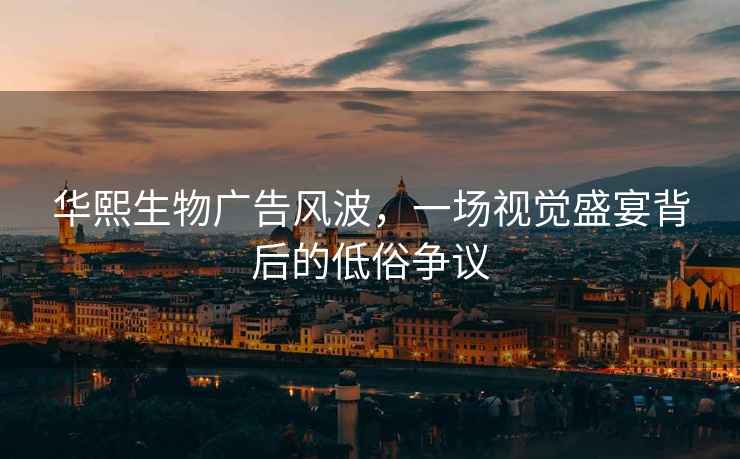華熙生物廣告風波，一場視覺盛宴背后的低俗爭議