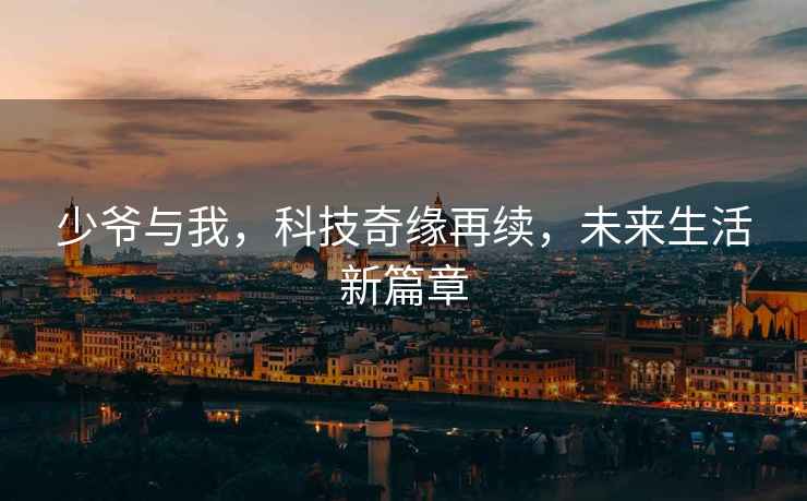 少爺與我，科技奇緣再續，未來生活新篇章