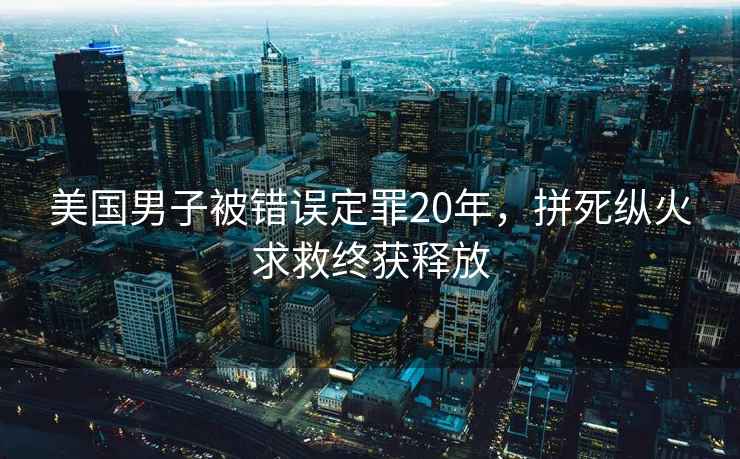 美國男子被錯誤定罪20年，拼死縱火求救終獲釋放