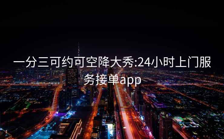 一分三可約可空降大秀:24小時上門服務接單app