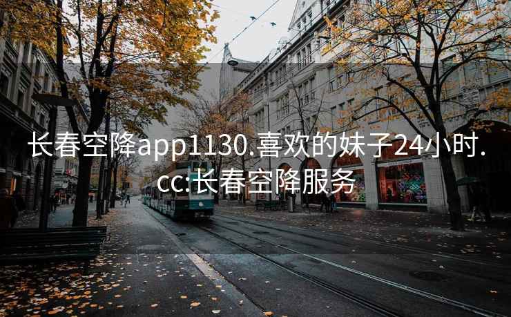長春空降app1130.喜歡的妹子24小時.cc:長春空降服務