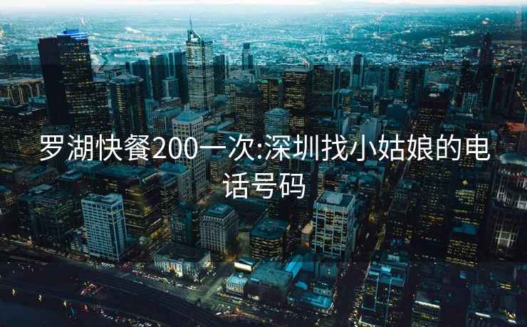 羅湖快餐200一次:深圳找小姑娘的電話號碼
