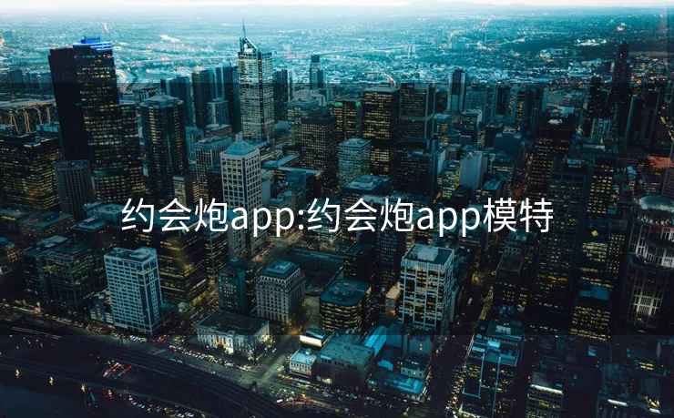 約會炮app:約會炮app模特