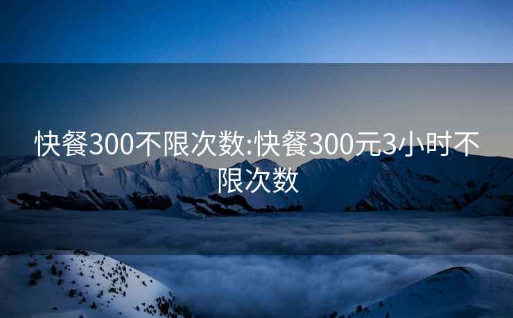 快餐300不限次數:快餐300元3小時不限次數