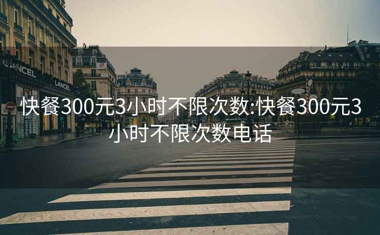 快餐300元3小時不限次數:快餐300元3小時不限次數電話
