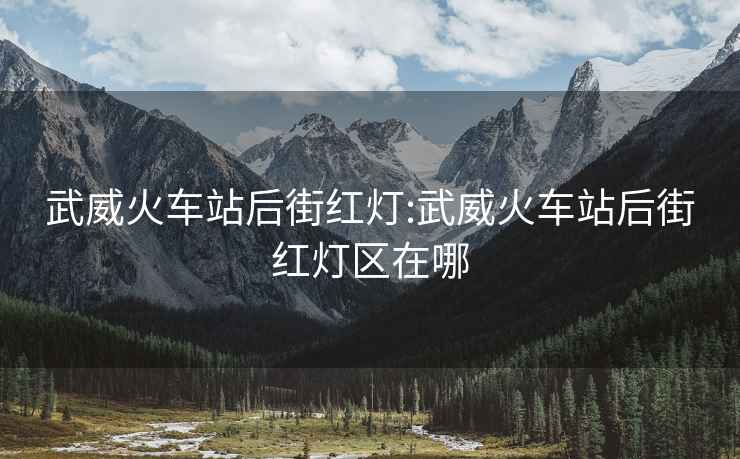武威火車站后街紅燈:武威火車站后街紅燈區在哪