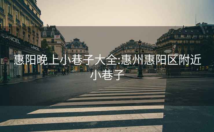 惠陽晚上小巷子大全:惠州惠陽區附近小巷子