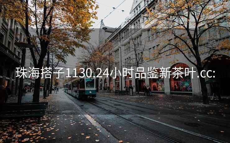 珠海搭子1130.24小時品鑒新茶葉.cc: